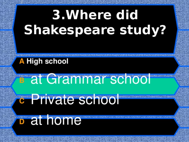 3.Where did Shakespeare study?   A High school B  at Grammar school C  Private school D  at home  