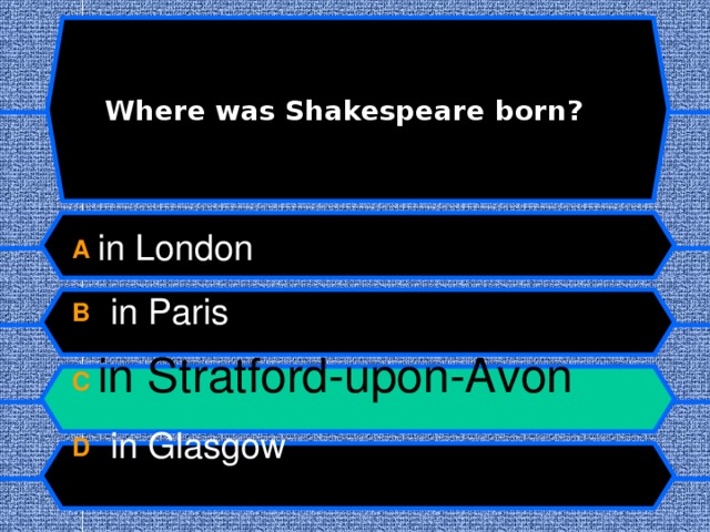  Where was Shakespeare born? A in London B  in Paris C in Stratford-upon-Avon D  in Glasgow  