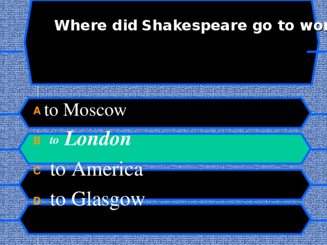 Where did  Shakespeare go to work?    A to Moscow B  to London C  to America D  to Glasgow    
