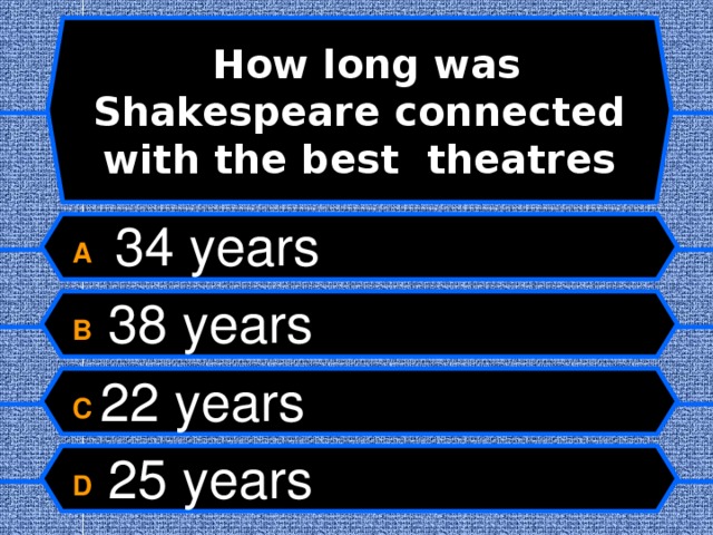   How long was Shakespeare connected with the best theatres   A  34 years B  38 years C 22 years D  25 years  