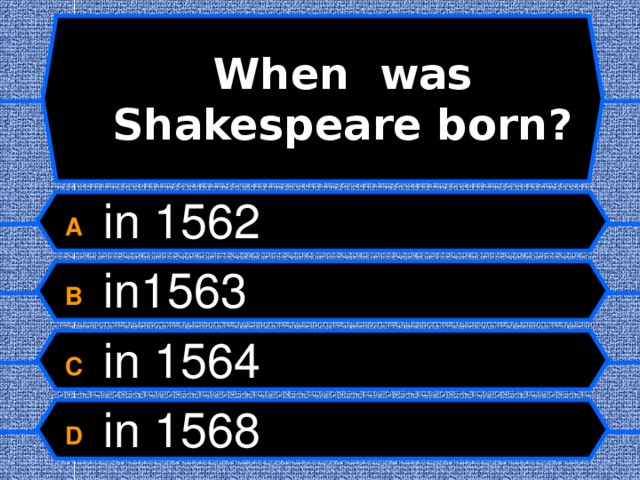  When was Shakespeare born?   A  in 1562 B  in1563 C  in 1564 D  in 1568  