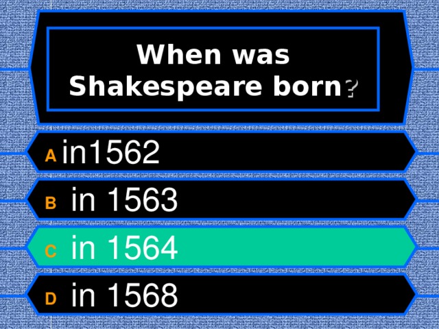 When was Shakespeare born ? A in1562 B  in 1563 C  in 1564 D  in 1568  