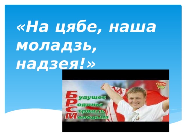 «На цябе, наша моладзь, надзея!» 
