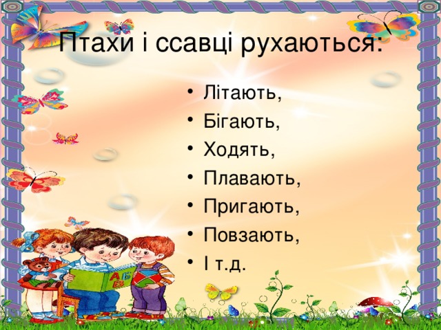 Птахи і ссавці рухаються: Літають, Бігають, Ходять, Плавають, Пригають, Повзають, І т.д.  