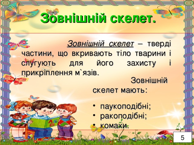 Зовнішній скелет.  Зовнішній скелет – тверді частини, що вкривають тіло тварини і слугують для його захисту і прикріплення м ` язів.  Зовнішній скелет мають:  паукоподібні;  ракоподібні;  комахи. 5 