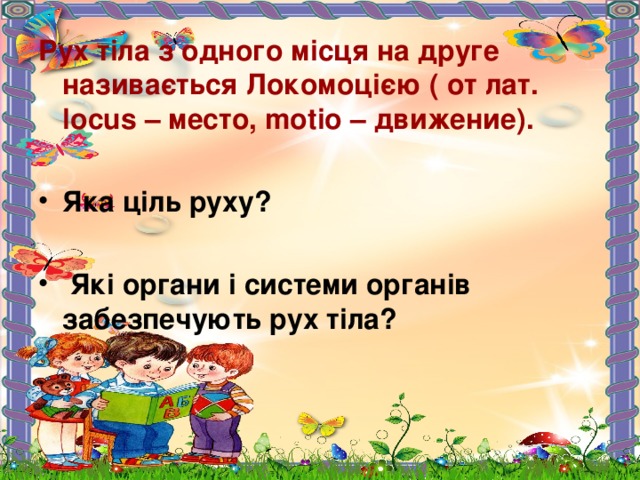Рух тіла з одного місця на друге називається Локомоцією ( от лат. locus – место, motio – движение).  Яка ціль руху?   Які органи і системи органів забезпечують рух тіла?   