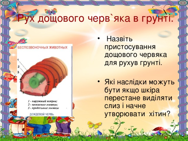  Рух дощового черв ` яка в грунті.  Назвіть пристосування дощового червяка для рухув грунті. Які наслідки можуть бути якщо шкіра перестане виділяти слиз і начне утворювати хітин?  