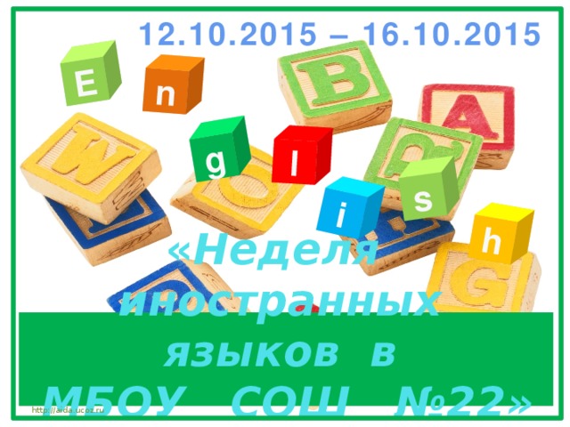 E n g l s i h 12.10.2015 – 16.10.2015 « Неделя иностранных языков в  МБОУ СОШ №22» http://aida.ucoz.ru 