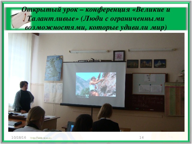 Открытый урок – конференция «Великие и Талантливые» (Люди с ограниченными возможностями, которые удивили мир) 10/18/16  