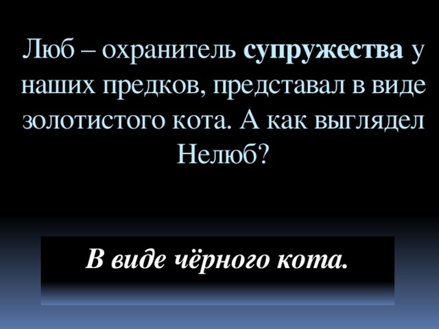 Люб – охранитель супружества у наших предков, представал в виде золотистого кота. А как выглядел Нелюб? В виде чёрного кота.