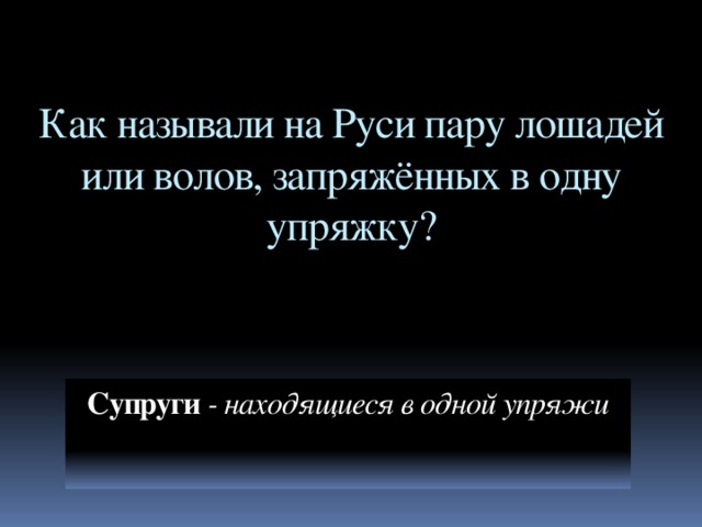 Как называли на Руси пару лошадей или волов, запряжённых в одну упряжку? Супруги - находящиеся в одной упряжи