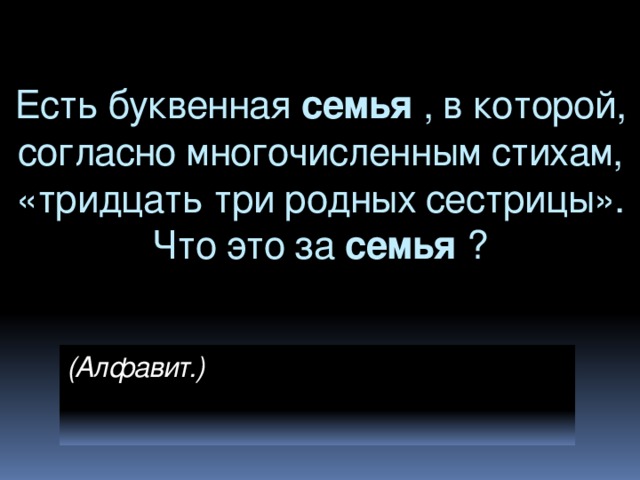 Есть буквенная семья , в которой, согласно многочисленным стихам, «тридцать три родных сестрицы». Что это за семья ? (Алфавит.)