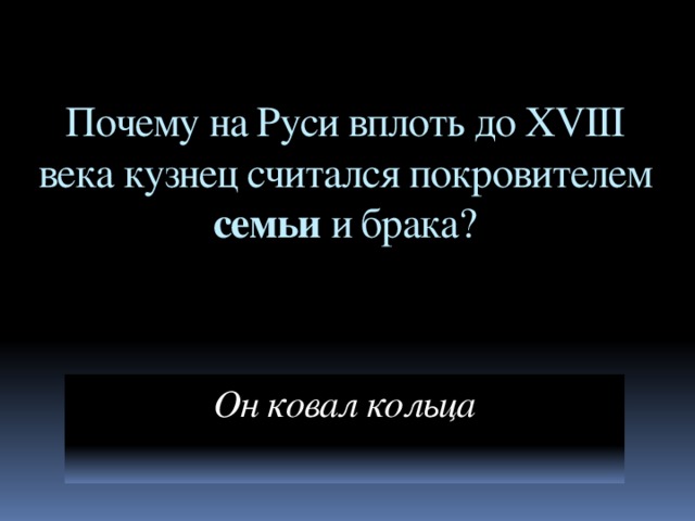 Почему на Руси вплоть до XVIII века кузнец считался покровителем семьи и брака? Он ковал кольца