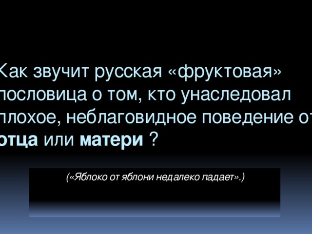 Как звучит русская «фруктовая» пословица о том, кто унаследовал плохое, неблаговидное поведение от отца или матери ? («Яблоко от яблони недалеко падает».)