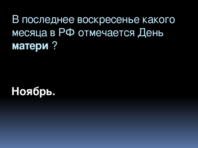 В последнее воскресенье какого месяца в РФ отмечается День матери ?      Ноябрь.