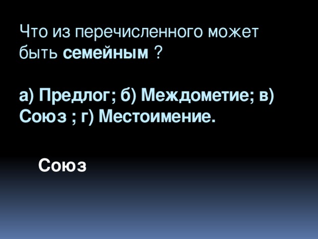 Что из перечисленного может быть семейным ?   а) Предлог; б) Междометие; в) Союз ; г) Местоимение.      Союз