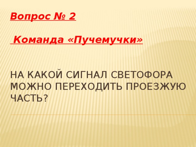 Вопрос № 2   Команда «Пучемучки» На какой сигнал светофора можно переходить проезжую часть? 