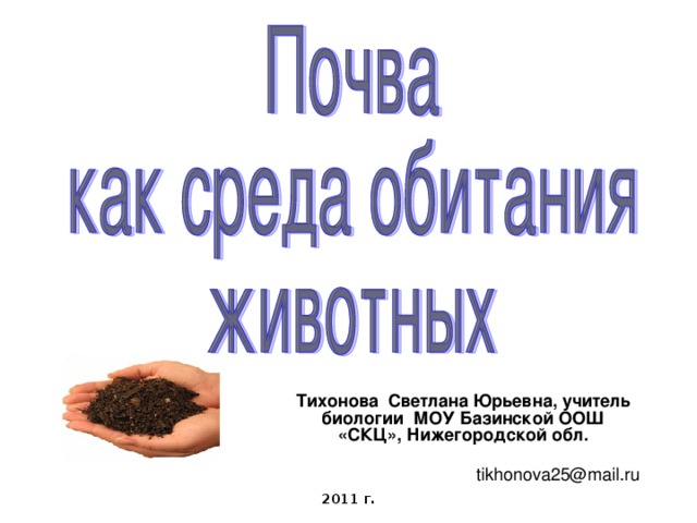 Тихонова Светлана Юрьевна, учитель биологии МОУ Базинской ООШ «СКЦ», Нижегородской обл. tikhonova25@mail.ru 2011 г. 
