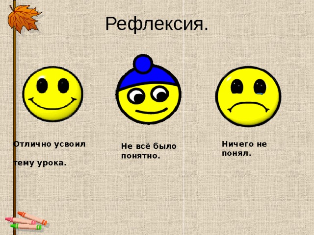 Рефлексия. Отлично усвоил  тему урока. Ничего не  понял. Не всё было  понятно. 