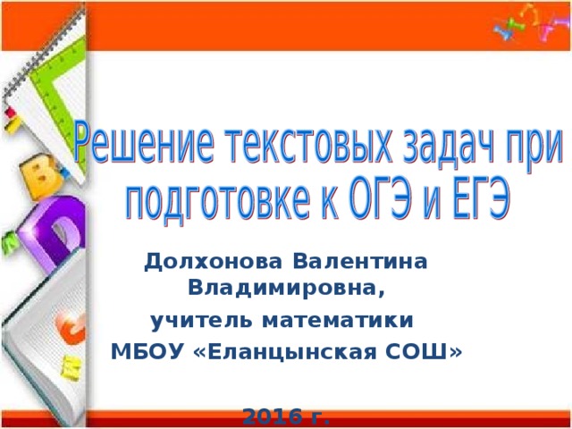 Долхонова Валентина Владимировна, учитель математики МБОУ «Еланцынская СОШ»  2016 г.  