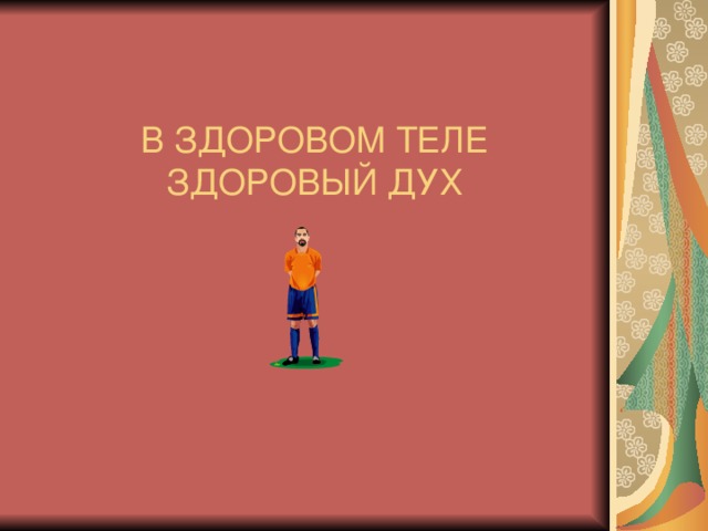 В ЗДОРОВОМ ТЕЛЕ ЗДОРОВЫЙ ДУХ 