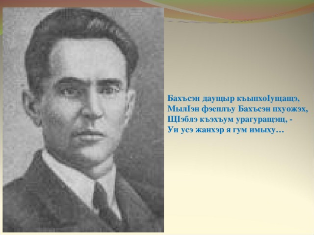 Бахъсэн даущыр къыпхо I ущащэ, Мыл I эн фэеплъу Бахъсэн пхуожэх, Щ I эблэ къэхъум урагуращэщ, - Уи усэ жанхэр я гум имыху… 