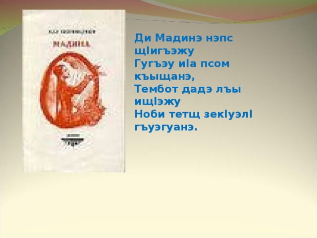 Ди Мадинэ нэпс щ I игъэжу Гугъэу и I а псом къыщанэ, Тембот дадэ лъы ищ I эжу Ноби тетщ зек I уэл I гъуэгуанэ. 
