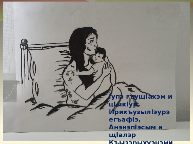 I упэ гъущ I ахэм и ц I ык I ур Ирикъузыл I эурэ егъаф I э, Анэнэп I эсым и щ I алэр Къызэрыхуэнэми тогу I э. 