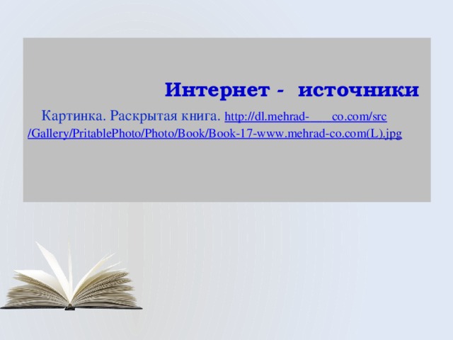  Интернет - источники   Картинка. Раскрытая книга. http:// dl.mehrad-     co.com/ src /Gallery/ PritablePhoto /Photo/Book/Book-17-www.mehrad-co.com(L ).jpg   