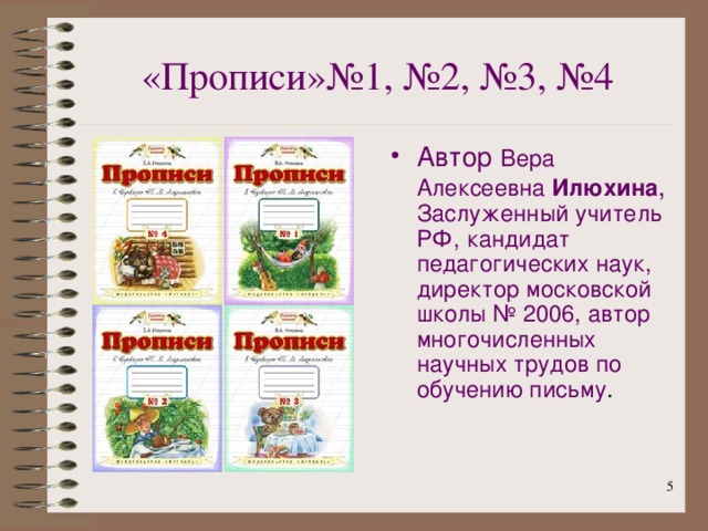 «Прописи»№1, №2, №3, №4 Автор Вера Алексеевна Илюхина , Заслуженный учитель РФ, кандидат педагогических наук, директор московской школы № 2006, автор многочисленных научных трудов по обучению письму .