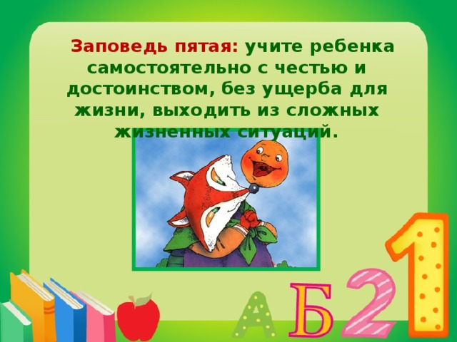 Заповедь пятая: учите ребенка самостоятельно с честью и достоинством, без ущерба для жизни, выходить из сложных жизненных ситуаций.