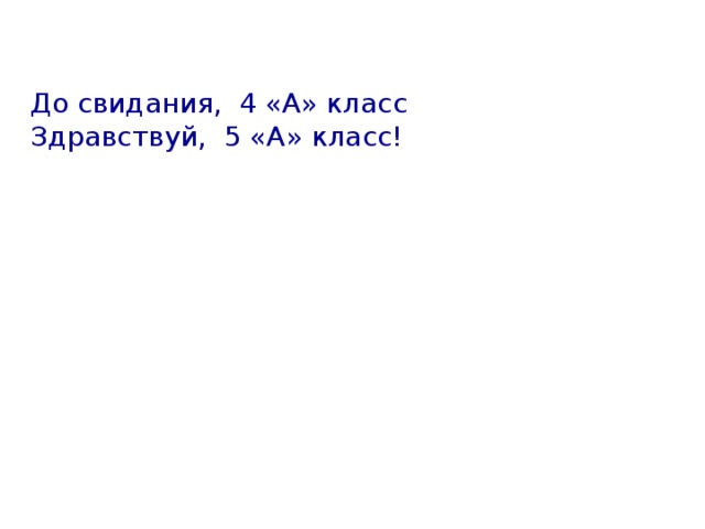 До свидания, 4 «А» класс Здравствуй, 5 «А» класс! 