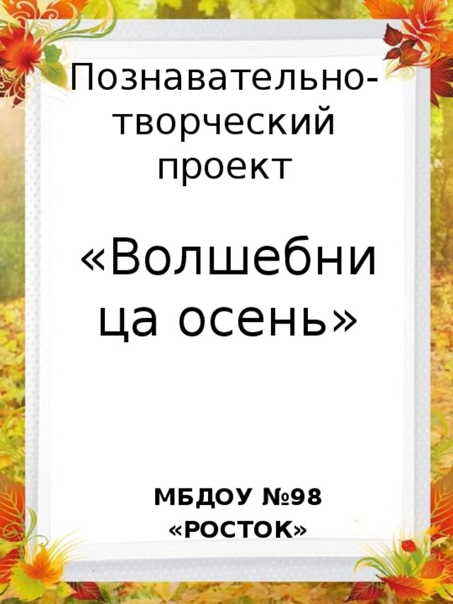 Познавательно-творческий проект «Волшебница осень» МБДОУ №98 «РОСТОК» 