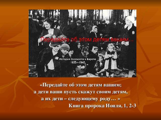 «Передайте об этом детям вашим; а дети ваши пусть скажут своим детям, а их дети – следующему роду… »  Книга пророка Иоиля, 1, 2-3 