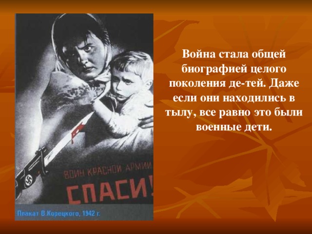 Война стала общей биографией целого поколения де-тей. Даже если они находились в тылу, все равно это были военные дети. 