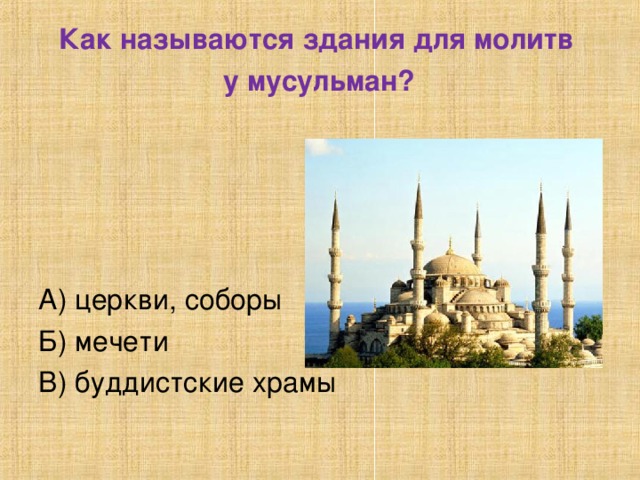 Как называются здания для молитв  у мусульман?  А) церкви, соборы Б) мечети В) буддистские храмы