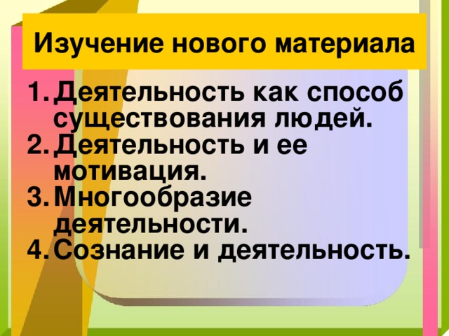 Изучение нового материала Деятельность как способ существования людей. Деятельность и ее мотивация. Многообразие деятельности. Сознание и деятельность.    