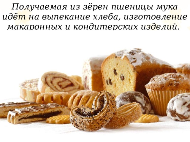 Получаемая из зёрен пшеницы мука идёт на выпекание хлеба, изготовление макаронных и кондитерских изделий. 