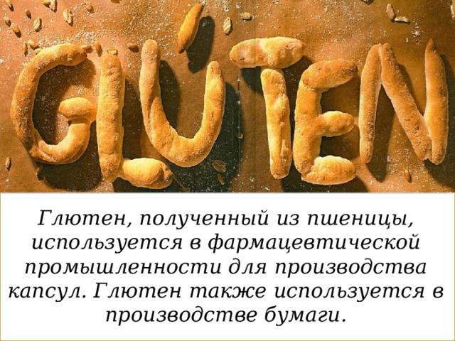 Глютен, полученный из пшеницы, используется в фармацевтической промышленности для производства капсул. Глютен также используется в производстве бумаги. 