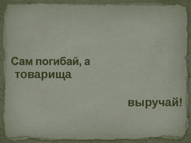 товарища  выручай! 