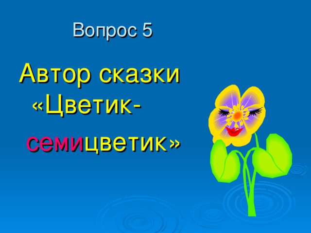 Автор сказки «Цветик-  семи цветик» 