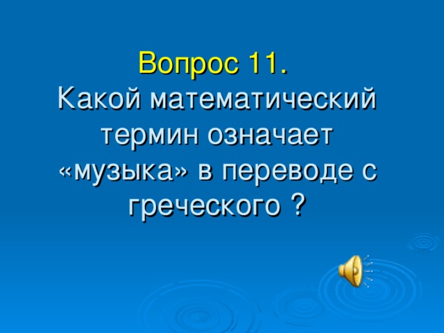 Вопрос 11.   Какой математический термин означает «музыка» в переводе с греческого ? 