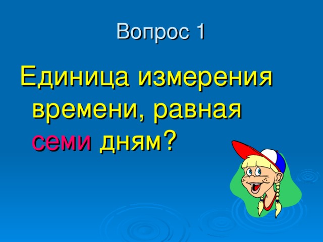 Вопрос 1 Единица измерения времени, равная семи  дням? 
