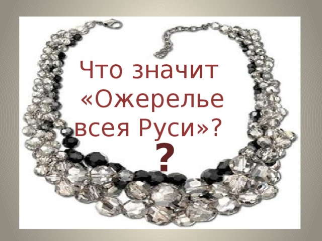 Что значит  «Ожерелье всея Руси»? ? 