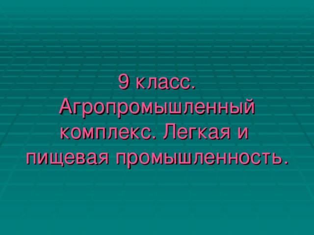 9 класс.  Агропромышленный комплекс. Легкая и  пищевая промышленность.  