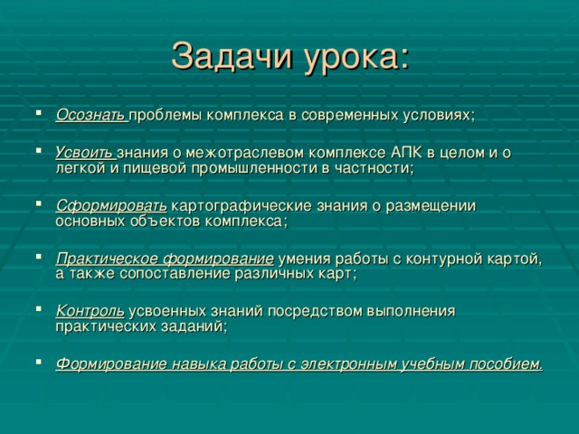 Задачи урока: Осознать  проблемы комплекса в современных условиях; Усвоить  знания о межотраслевом комплексе АПК в целом и о легкой и пищевой промышленности в частности; Сформировать картографические знания о размещении основных объектов комплекса; Практическое формирование умения работы с контурной картой, а также сопоставление различных карт; Контроль  усвоенных знаний посредством выполнения практических заданий; Формирование навыка работы с электронным учебным пособием .   
