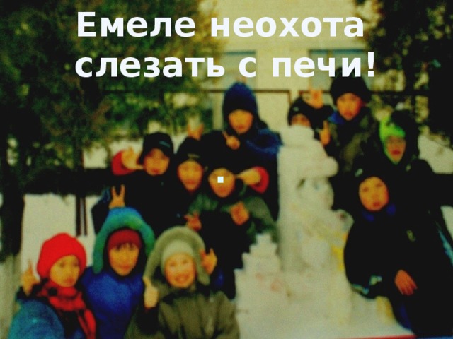  Емеле неохота слезать с печи! . 