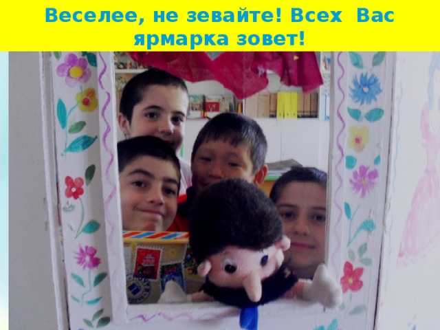 Веселее, не зевайте! Всех Вас ярмарка зовет! 