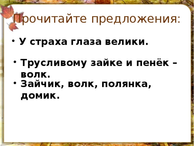 Прочитайте предложения: У страха глаза велики. Трусливому зайке и пенёк – волк. Зайчик, волк, полянка, домик. 