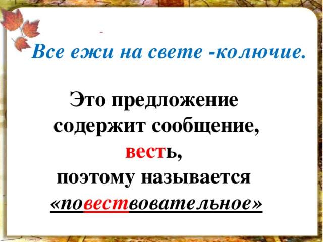   Все ежи на свете -колючие. Это предложение содержит сообщение, вест ь, поэтому называется «по вест вовательное» 